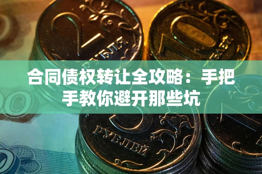 北京合同债权转让全攻略：手把手教你避开那些坑