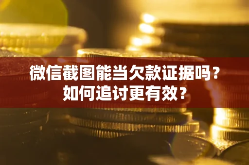 北京微信截图能当欠款证据吗？如何追讨更有效？