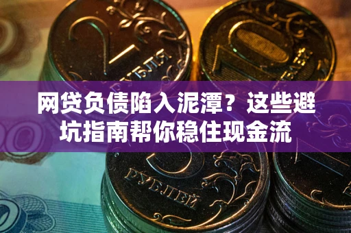 北京网贷负债陷入泥潭？这些避坑指南帮你稳住现金流