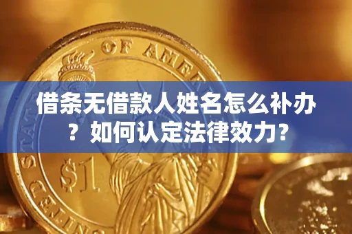 北京借条无借款人姓名怎么补办？如何认定法律效力？