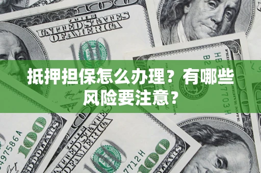 北京抵押担保怎么办理？有哪些风险要注意？