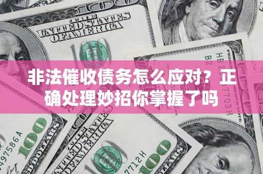 北京非法催收债务怎么应对？正确处理妙招你掌握了吗