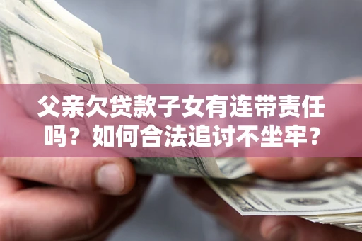北京父亲欠贷款子女有连带责任吗？如何合法追讨不坐牢？