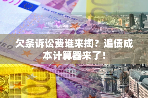 北京欠条诉讼费谁来掏？追债成本计算器来了！