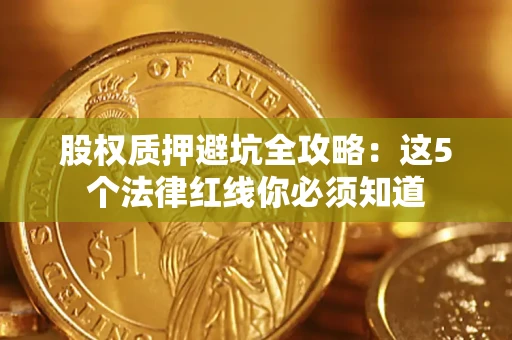 北京股权质押避坑全攻略：这5个法律红线你必须知道
