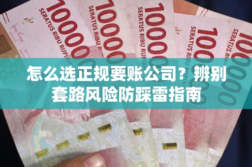 北京怎么选正规要账公司？辨别套路风险防踩雷指南