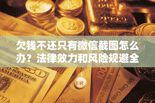 北京欠钱不还只有微信截图怎么办？法律效力和风险规避全解析