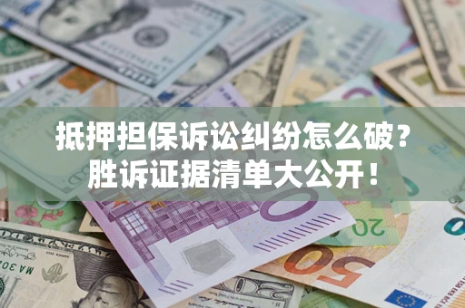 北京抵押担保诉讼纠纷怎么破？胜诉证据清单大公开！