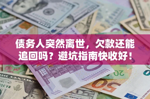 北京债务人突然离世，欠款还能追回吗？避坑指南快收好！