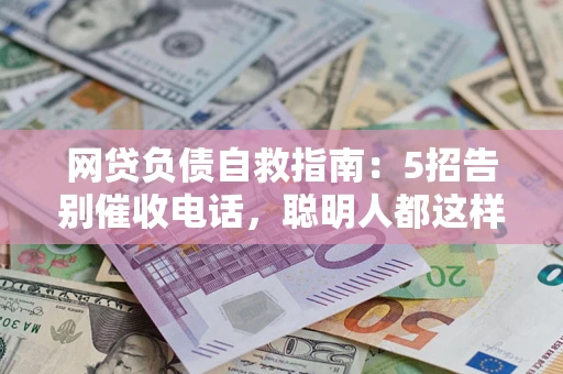北京网贷负债自救指南：5招告别催收电话，聪明人都这样做
