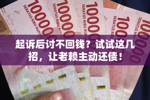 北京起诉后讨不回钱？试试这几招，让老赖主动还债！