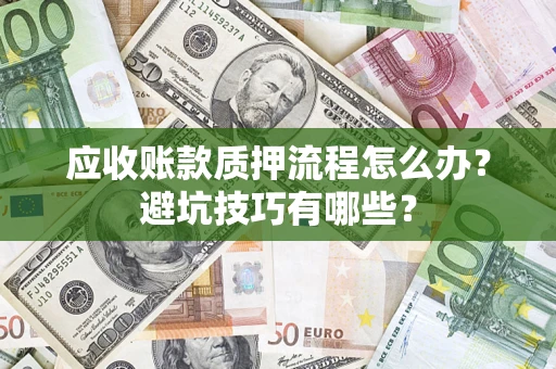 北京应收账款质押流程怎么办？避坑技巧有哪些？