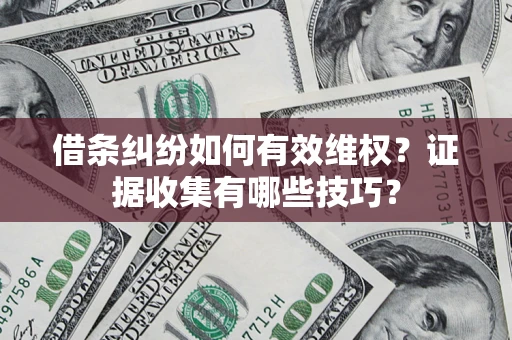 北京借条纠纷如何有效维权？证据收集有哪些技巧？