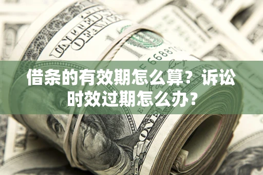 北京借条的有效期怎么算？诉讼时效过期怎么办？