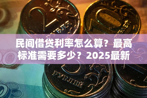 北京民间借贷利率怎么算？最高标准需要多少？2025最新避坑指南