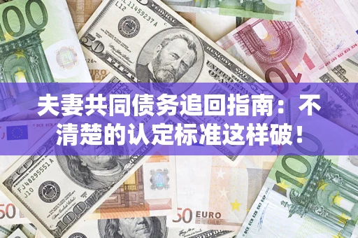 北京夫妻共同债务追回指南：不清楚的认定标准这样破！