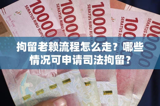 北京拘留老赖流程怎么走?哪些情况可申请司法拘留? 北京拘留老赖流程怎么走?哪些情况可申请司法拘留?