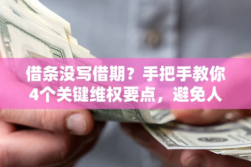 北京借条没写借期？手把手教你4个关键维权要点，避免人财两空