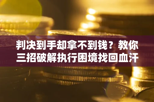 北京判决到手却拿不到钱？教你三招破解执行困境找回血汗钱