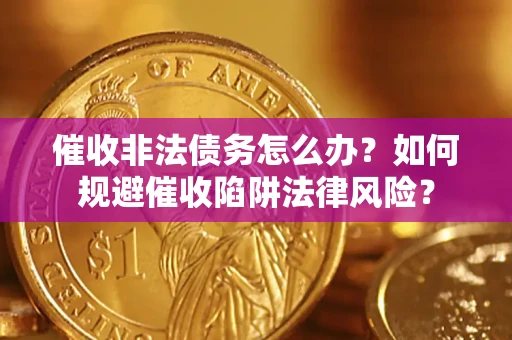 北京催收非法债务怎么办？如何规避催收陷阱法律风险？