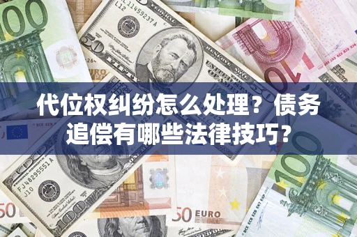 北京代位权纠纷怎么处理？债务追偿有哪些法律技巧？