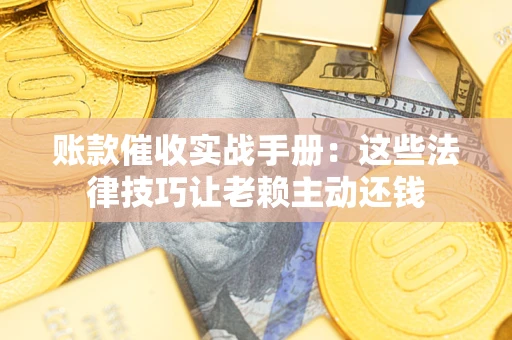 北京账款催收实战手册：这些法律技巧让老赖主动还钱