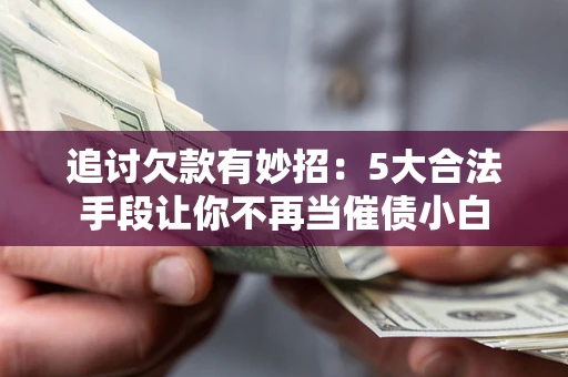 北京追讨欠款有妙招：5大合法手段让你不再当催债小白