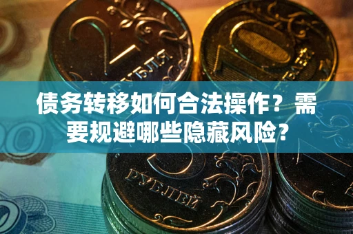 北京债务转移如何合法操作？需要规避哪些隐藏风险？