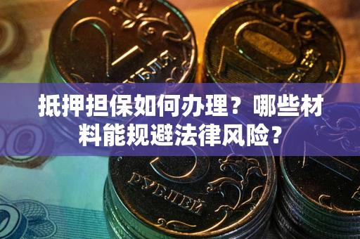 北京抵押担保如何办理？哪些材料能规避法律风险？