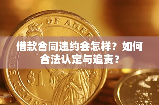 北京借款合同违约会怎样？如何合法认定与追责？