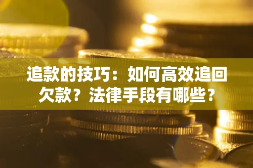 北京追款的技巧：如何高效追回欠款？法律手段有哪些？