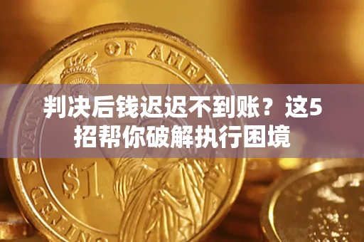北京判决后钱迟迟不到账？这5招帮你破解执行困境