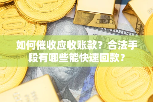 北京如何催收应收账款？合法手段有哪些能快速回款？
