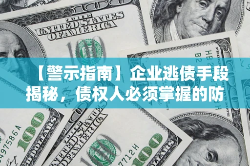 北京【警示指南】企业逃债手段揭秘，债权人必须掌握的防坑宝典