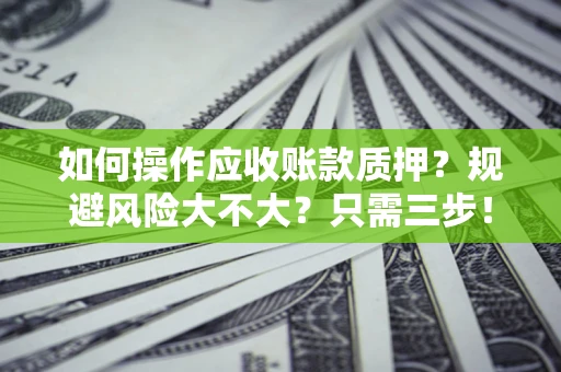 北京如何操作应收账款质押？规避风险大不大？只需三步！