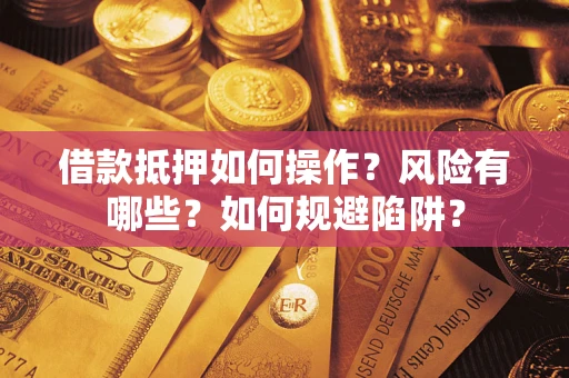 北京借款抵押如何操作？风险有哪些？如何规避陷阱？