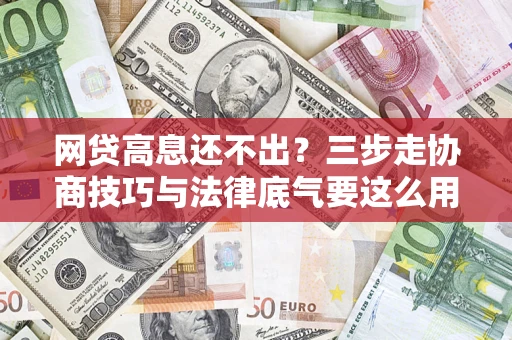 北京网贷高息还不出？三步走协商技巧与法律底气要这么用