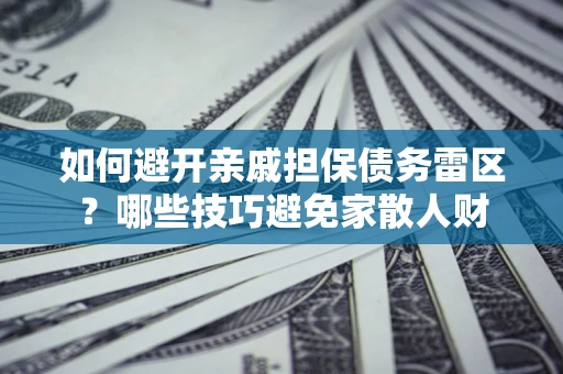 北京如何避开亲戚担保债务雷区？哪些技巧避免家散人财