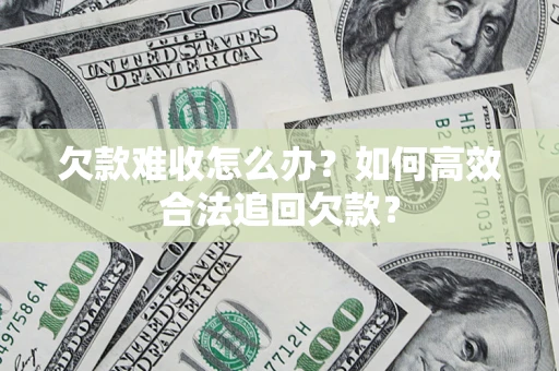 北京欠款难收怎么办？如何高效合法追回欠款？
