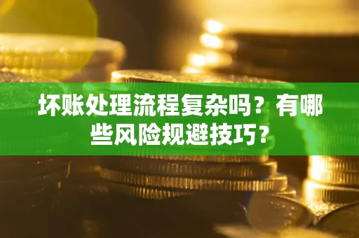 北京坏账处理流程复杂吗？有哪些风险规避技巧？