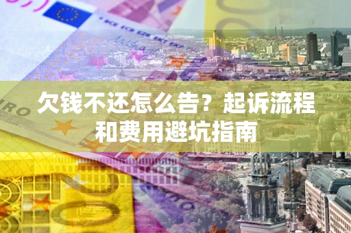 北京欠钱不还怎么告?起诉流程和费用避坑指南 北京欠钱不还怎么告?起诉流程和费用避坑指南