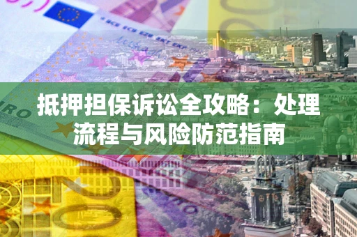 北京抵押担保诉讼全攻略：处理流程与风险防范指南