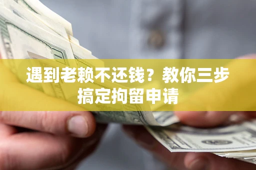 北京遇到老赖不还钱？教你三步搞定拘留申请