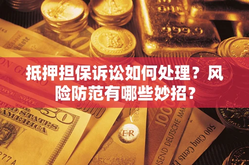 北京抵押担保诉讼如何处理？风险防范有哪些妙招？