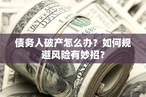 北京债务人破产怎么办？如何规避风险有妙招？