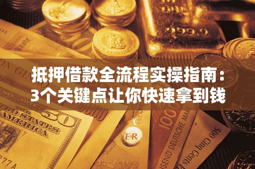 北京抵押借款全流程实操指南：3个关键点让你快速拿到钱