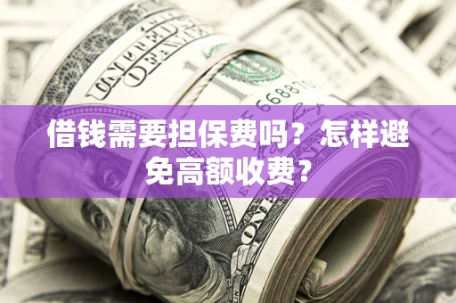 北京借钱需要担保费吗？怎样避免高额收费？