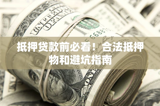北京抵押贷款前必看！合法抵押物和避坑指南