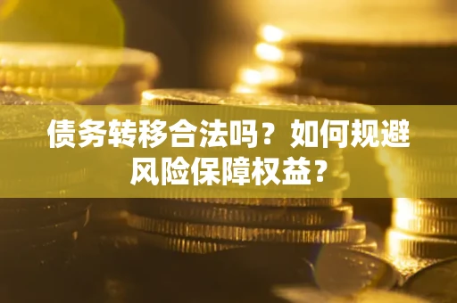 北京债务转移合法吗？如何规避风险保障权益？