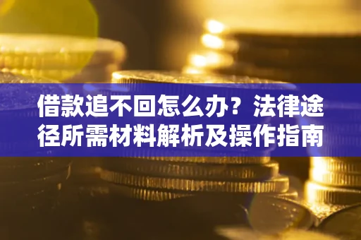 北京借款追不回怎么办？法律途径所需材料解析及操作指南
